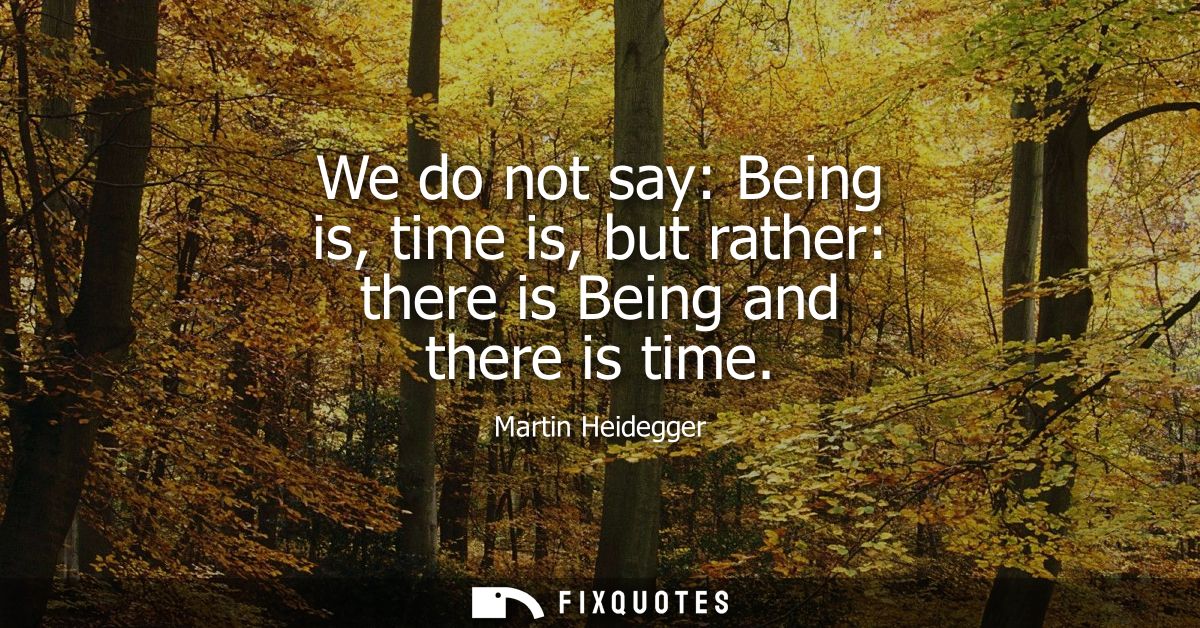 We do not say: Being is, time is, but rather: there is Being and there is time