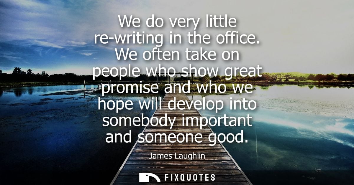 We do very little re-writing in the office. We often take on people who show great promise and who we hope will develop 