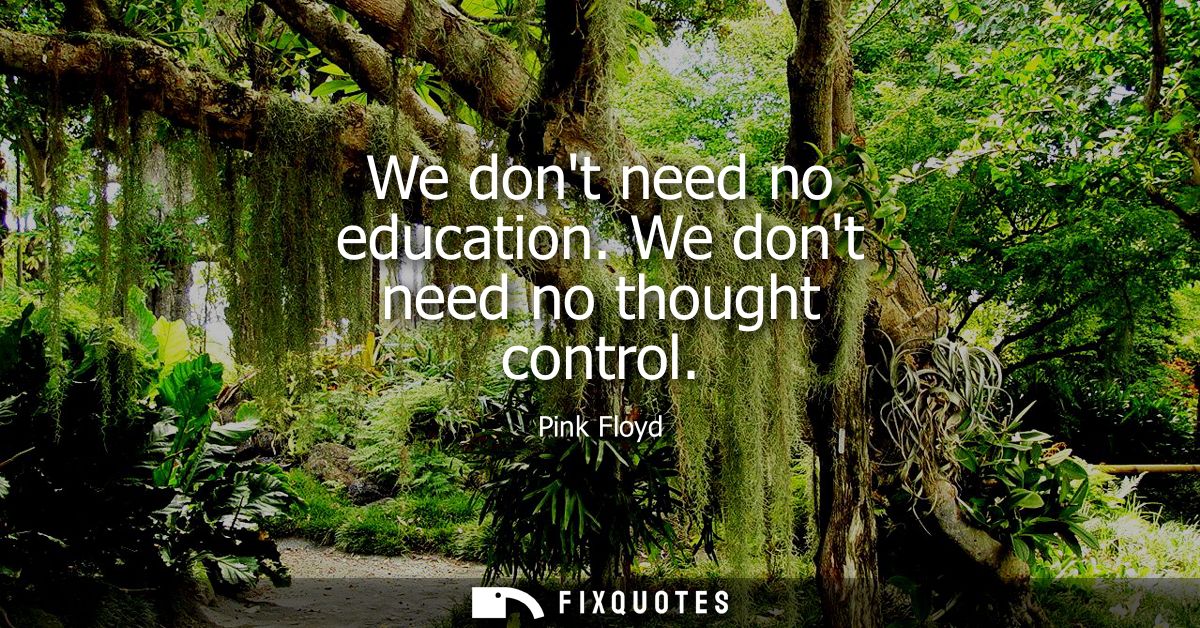 We dont need no education. We dont need no thought control