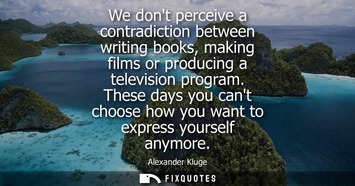 We dont perceive a contradiction between writing books, making films or producing a television program.