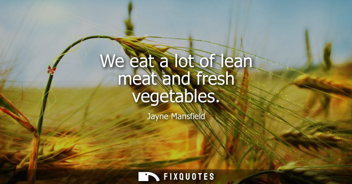 We eat a lot of lean meat and fresh vegetables