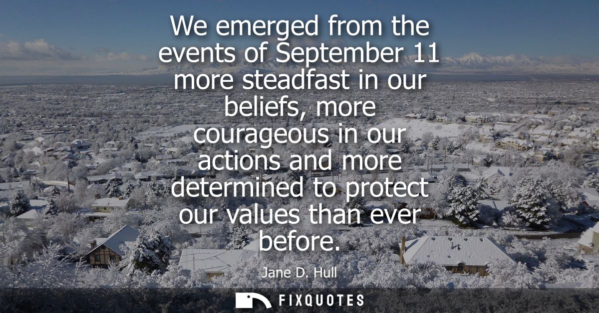 We emerged from the events of September 11 more steadfast in our beliefs, more courageous in our actions and more determ