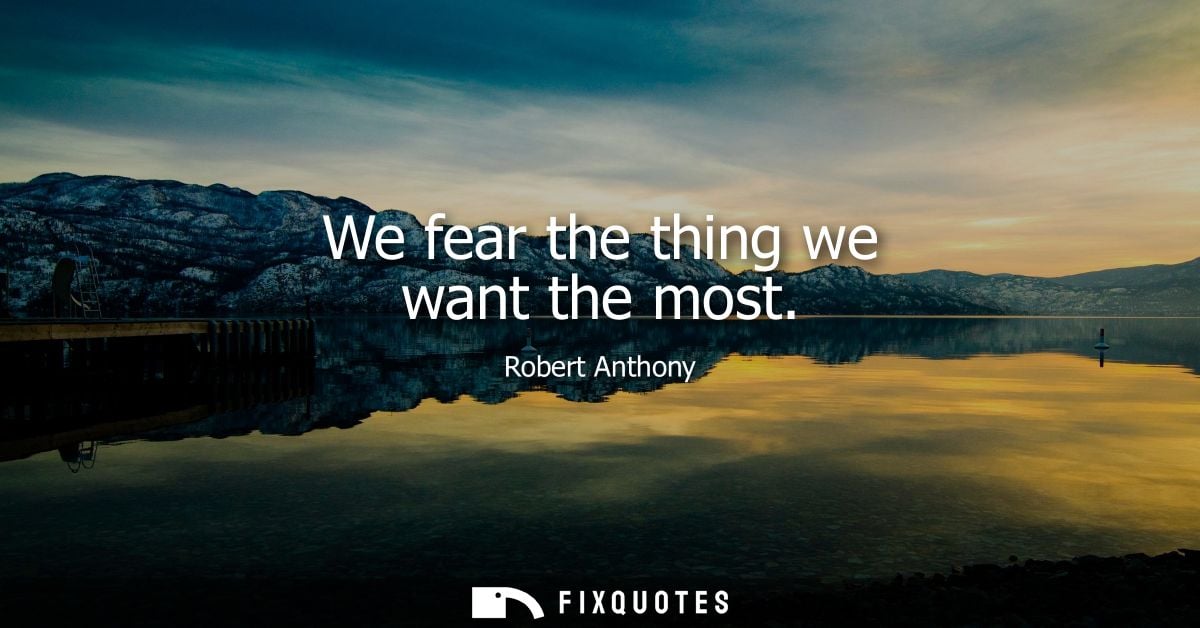 We fear the thing we want the most