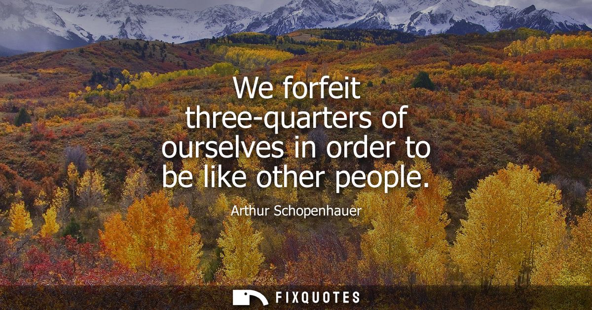 We forfeit three-quarters of ourselves in order to be like other people