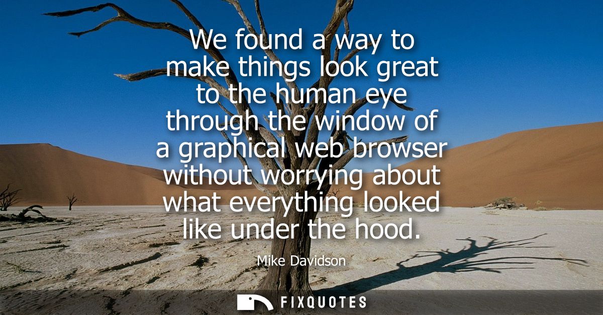 We found a way to make things look great to the human eye through the window of a graphical web browser without worrying