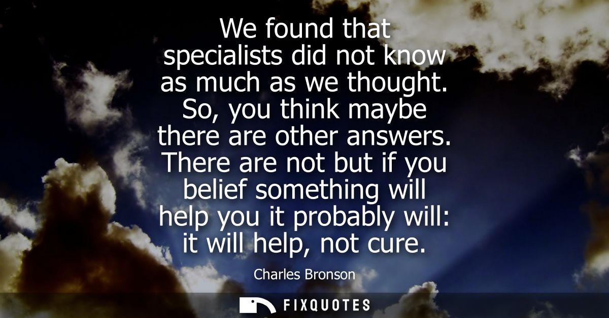 We found that specialists did not know as much as we thought. So, you think maybe there are other answers.