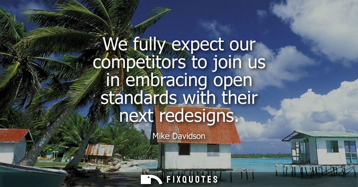 We fully expect our competitors to join us in embracing open standards with their next redesigns