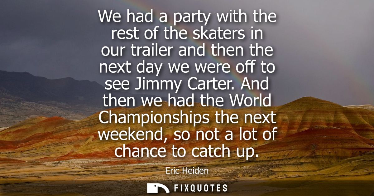 We had a party with the rest of the skaters in our trailer and then the next day we were off to see Jimmy Carter.