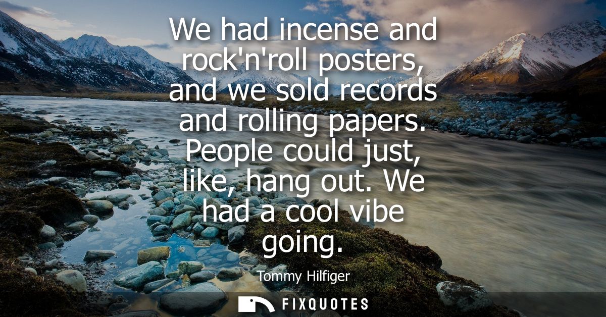 We had incense and rocknroll posters, and we sold records and rolling papers. People could just, like, hang out. We had 