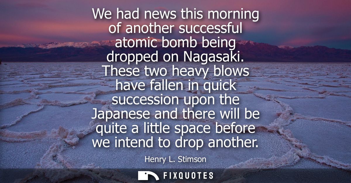We had news this morning of another successful atomic bomb being dropped on Nagasaki. These two heavy blows have fallen 