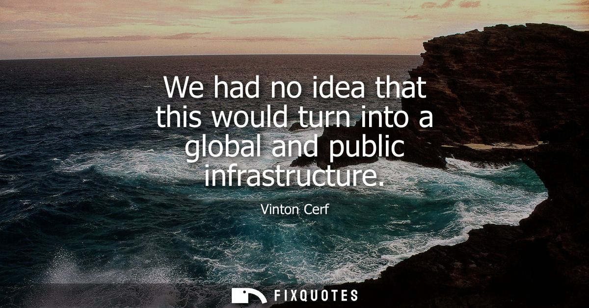 We had no idea that this would turn into a global and public infrastructure
