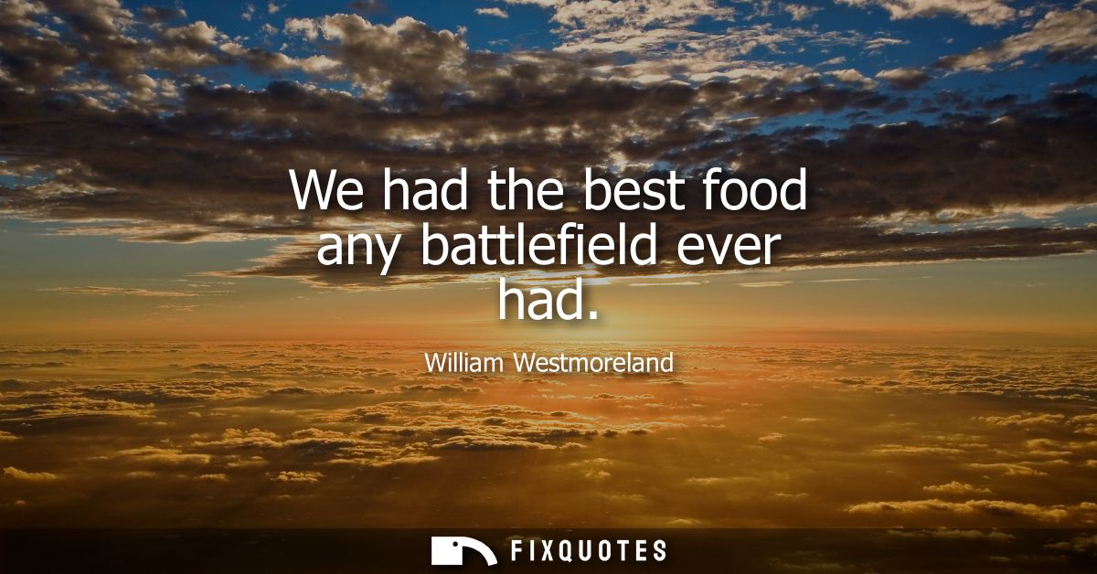 We had the best food any battlefield ever had