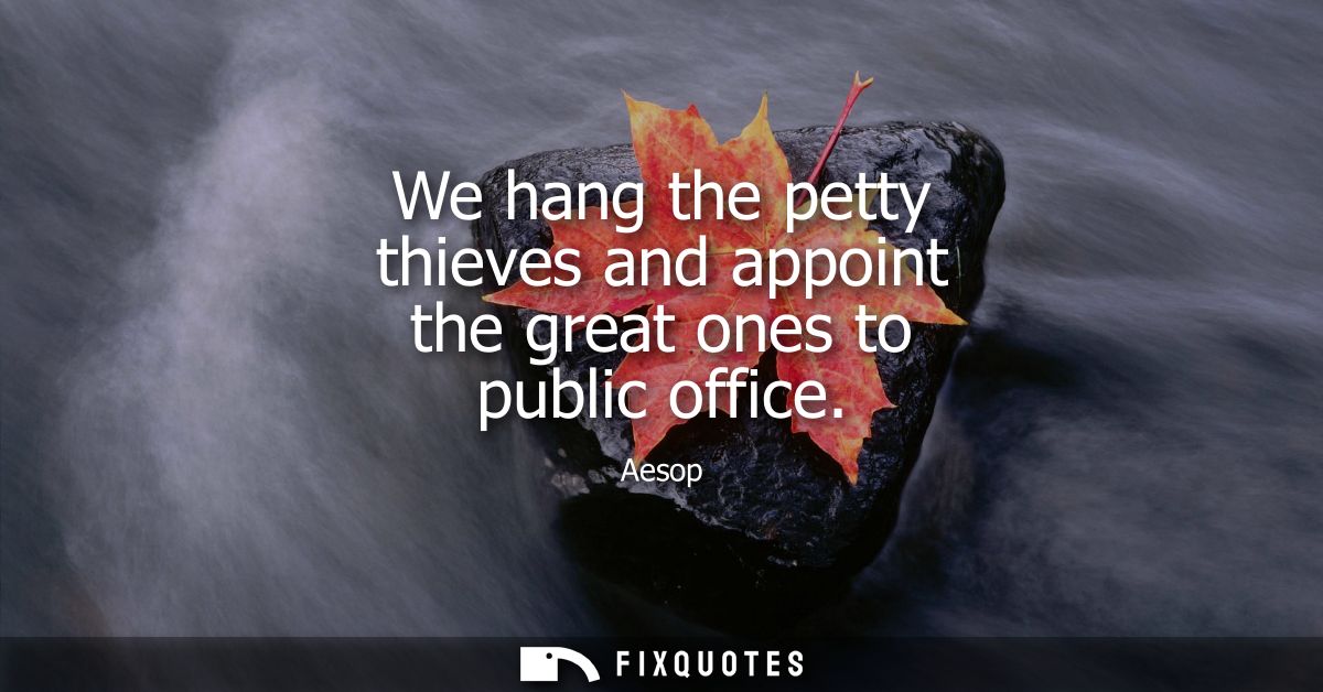 We hang the petty thieves and appoint the great ones to public office