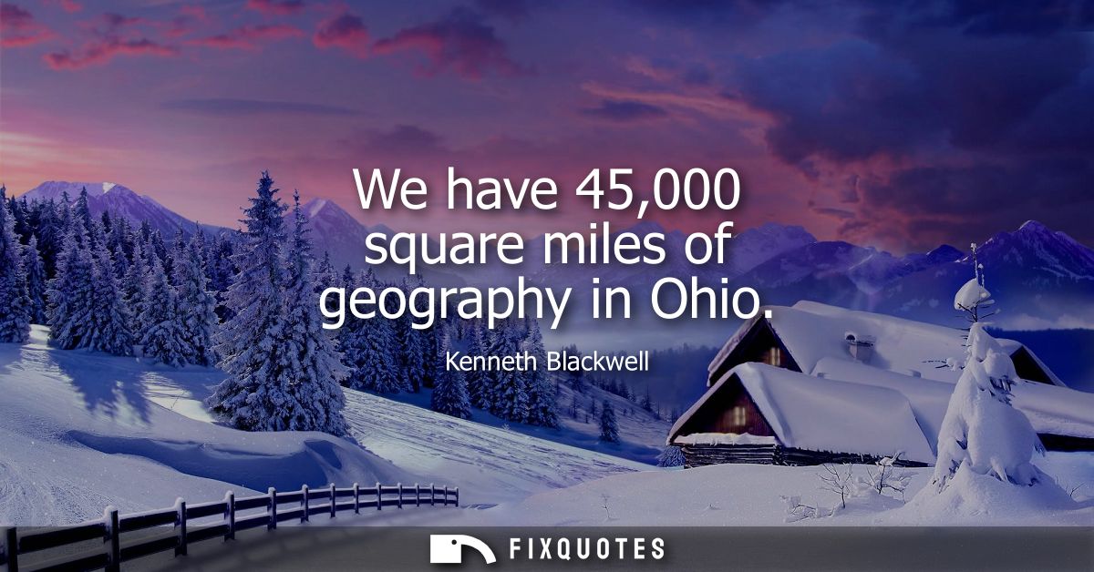 We have 45,000 square miles of geography in Ohio