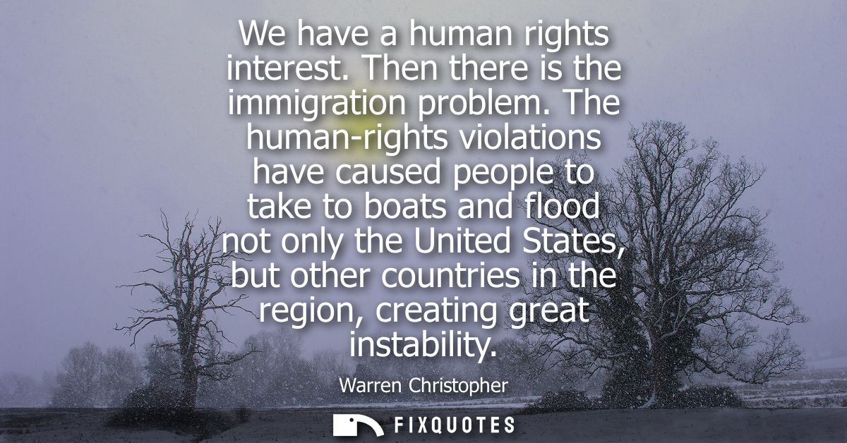 We have a human rights interest. Then there is the immigration problem. The human-rights violations have caused people t