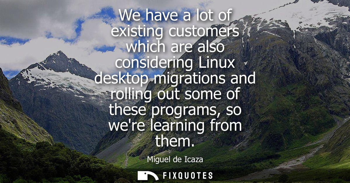 We have a lot of existing customers which are also considering Linux desktop migrations and rolling out some of these pr