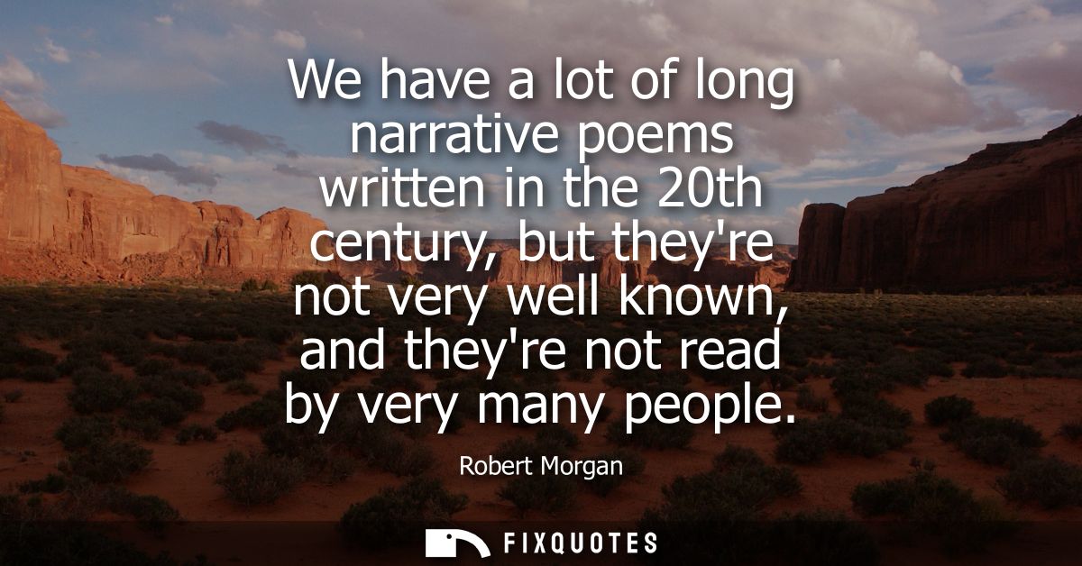 We have a lot of long narrative poems written in the 20th century, but theyre not very well known, and theyre not read b