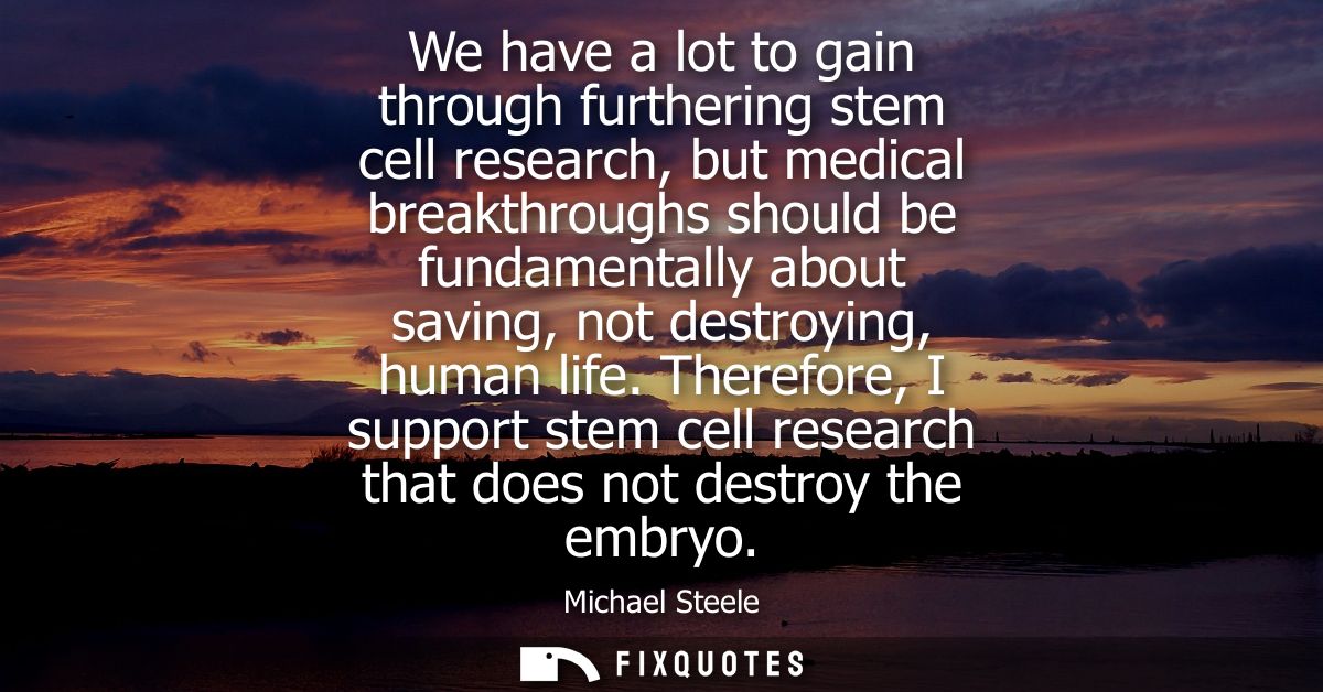 We have a lot to gain through furthering stem cell research, but medical breakthroughs should be fundamentally about sav