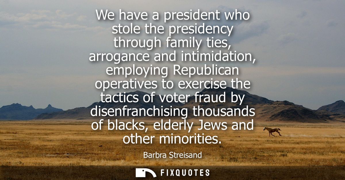 We have a president who stole the presidency through family ties, arrogance and intimidation, employing Republican opera