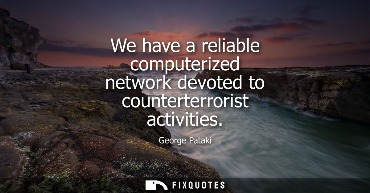 We have a reliable computerized network devoted to counterterrorist activities