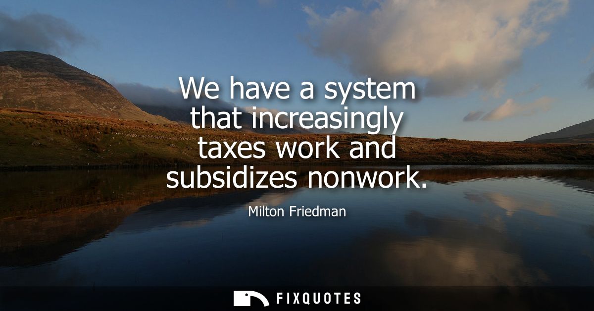 We have a system that increasingly taxes work and subsidizes nonwork