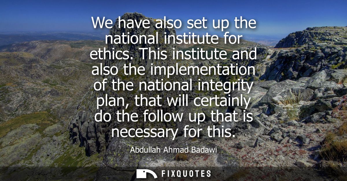 We have also set up the national institute for ethics. This institute and also the implementation of the national integr