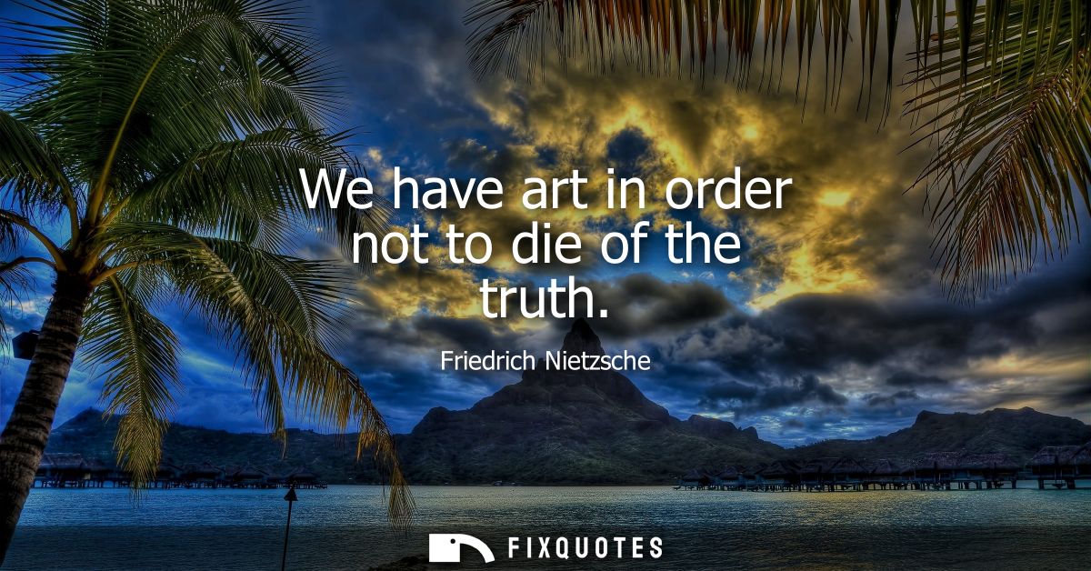 We have art in order not to die of the truth
