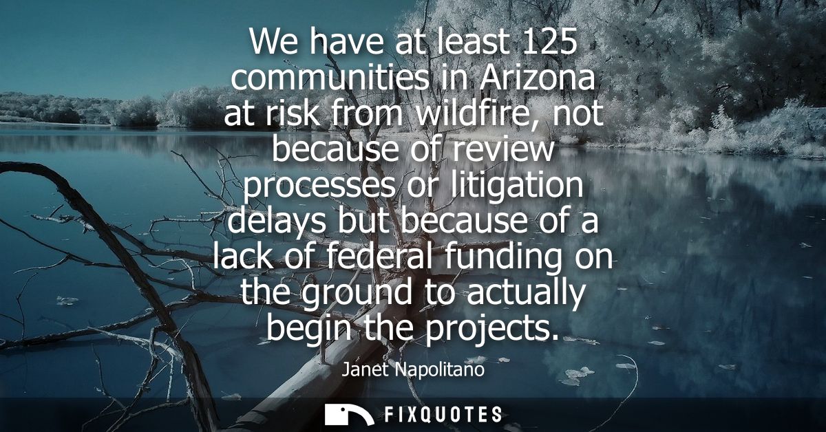 We have at least 125 communities in Arizona at risk from wildfire, not because of review processes or litigation delays 