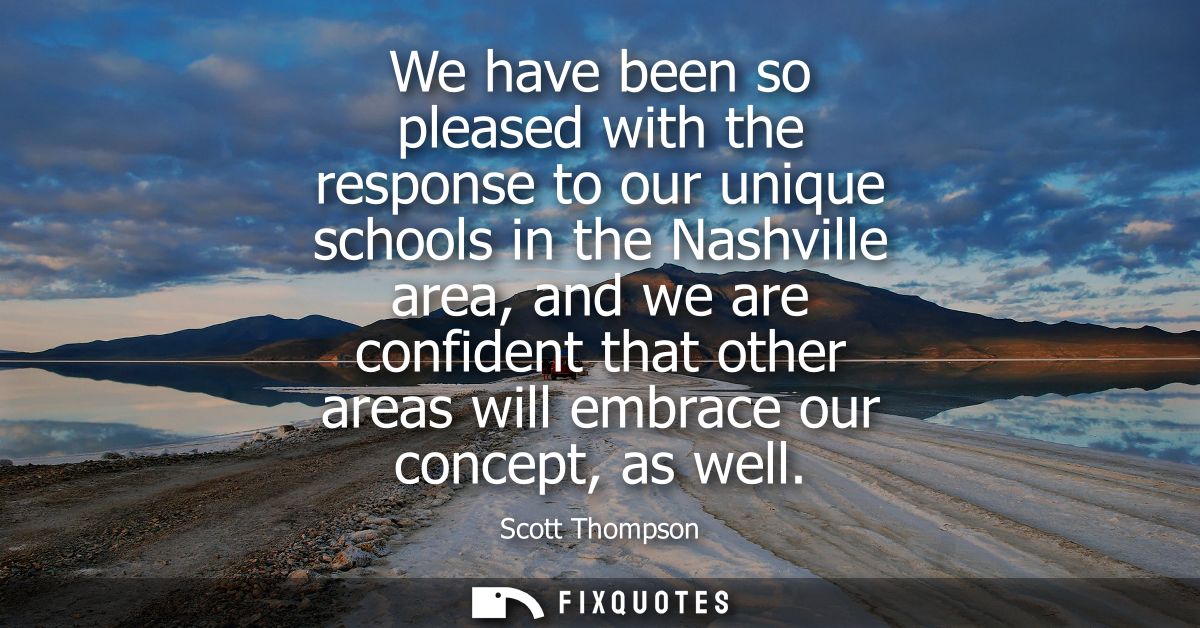 We have been so pleased with the response to our unique schools in the Nashville area, and we are confident that other a