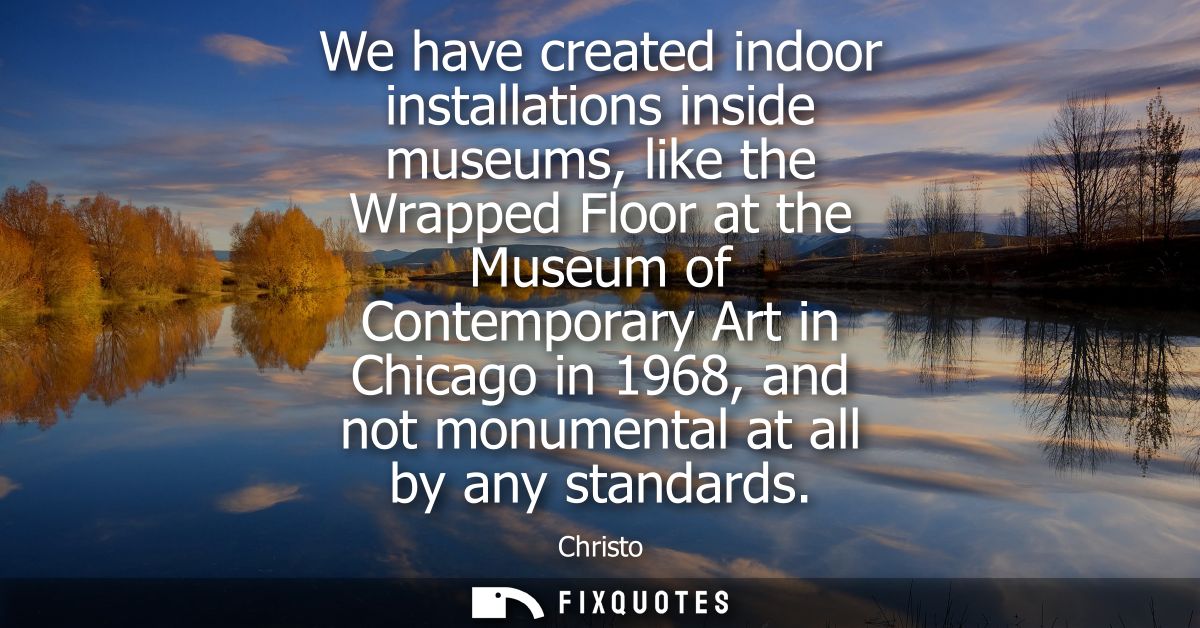 We have created indoor installations inside museums, like the Wrapped Floor at the Museum of Contemporary Art in Chicago
