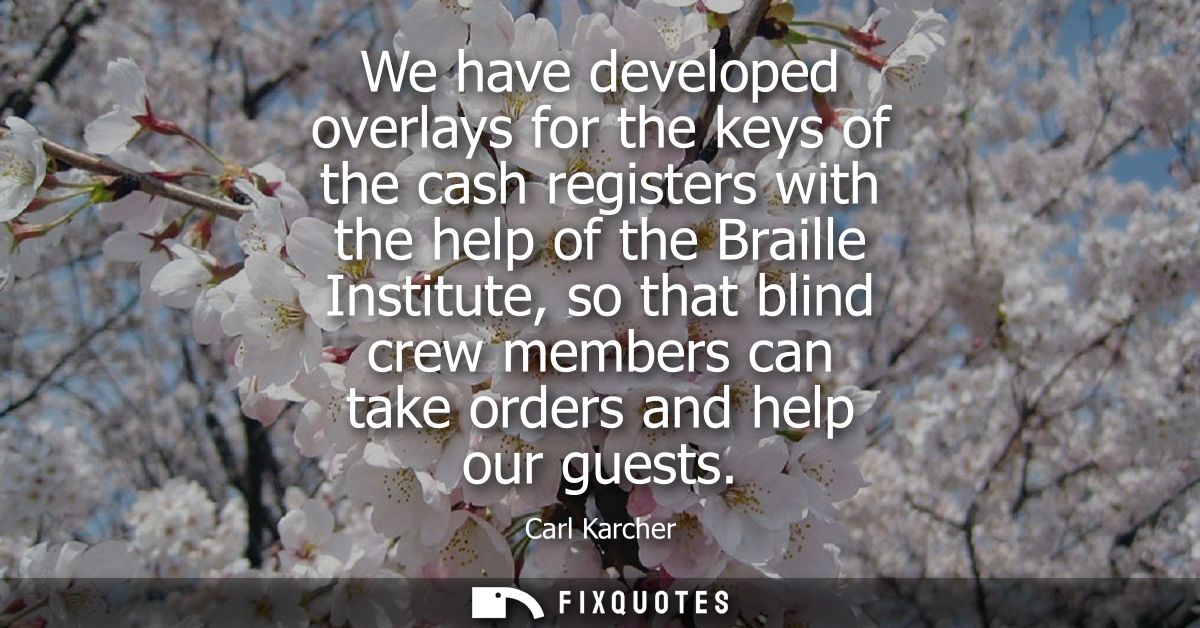 We have developed overlays for the keys of the cash registers with the help of the Braille Institute, so that blind crew