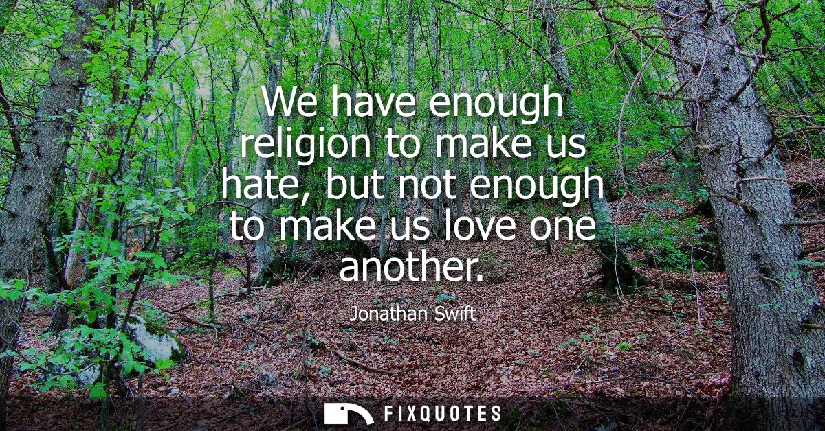 We have enough religion to make us hate, but not enough to make us love one another