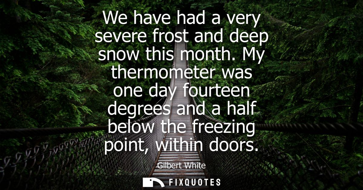 We have had a very severe frost and deep snow this month. My thermometer was one day fourteen degrees and a half below t