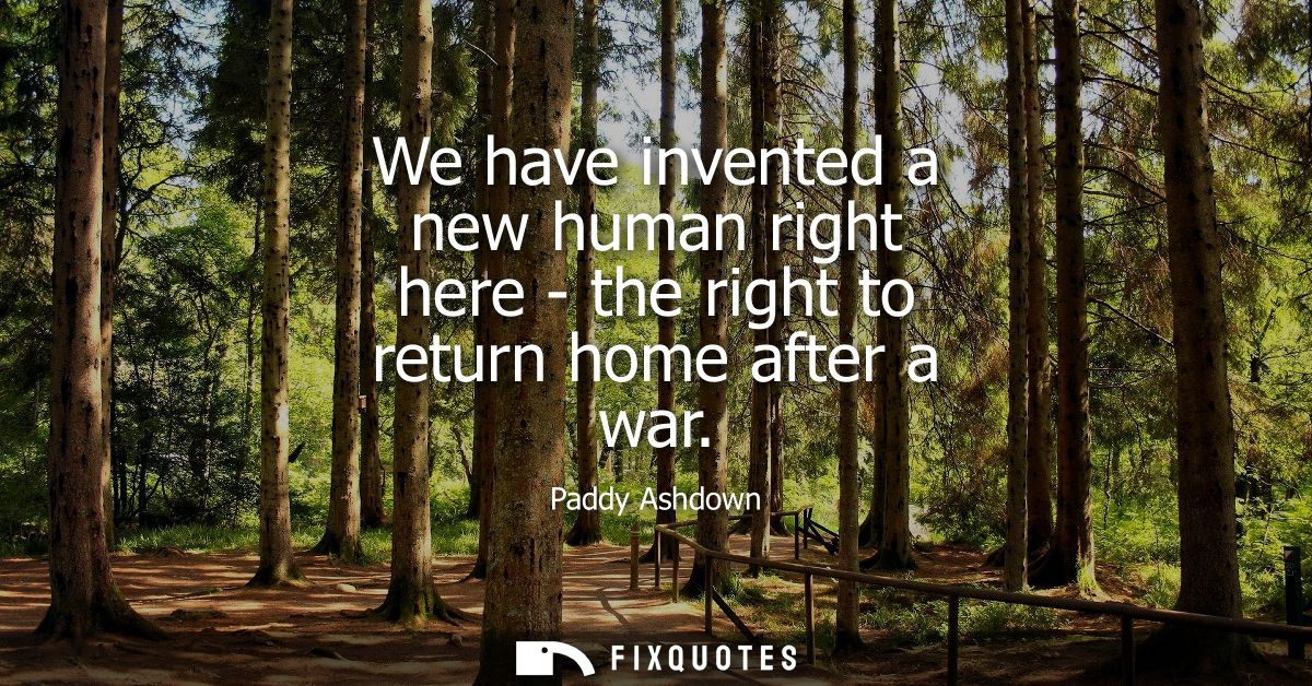 We have invented a new human right here - the right to return home after a war