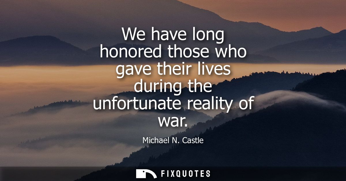 We have long honored those who gave their lives during the unfortunate reality of war