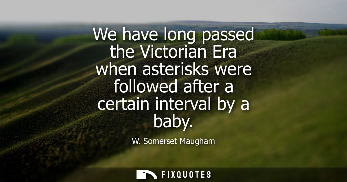 We have long passed the Victorian Era when asterisks were followed after a certain interval by a baby