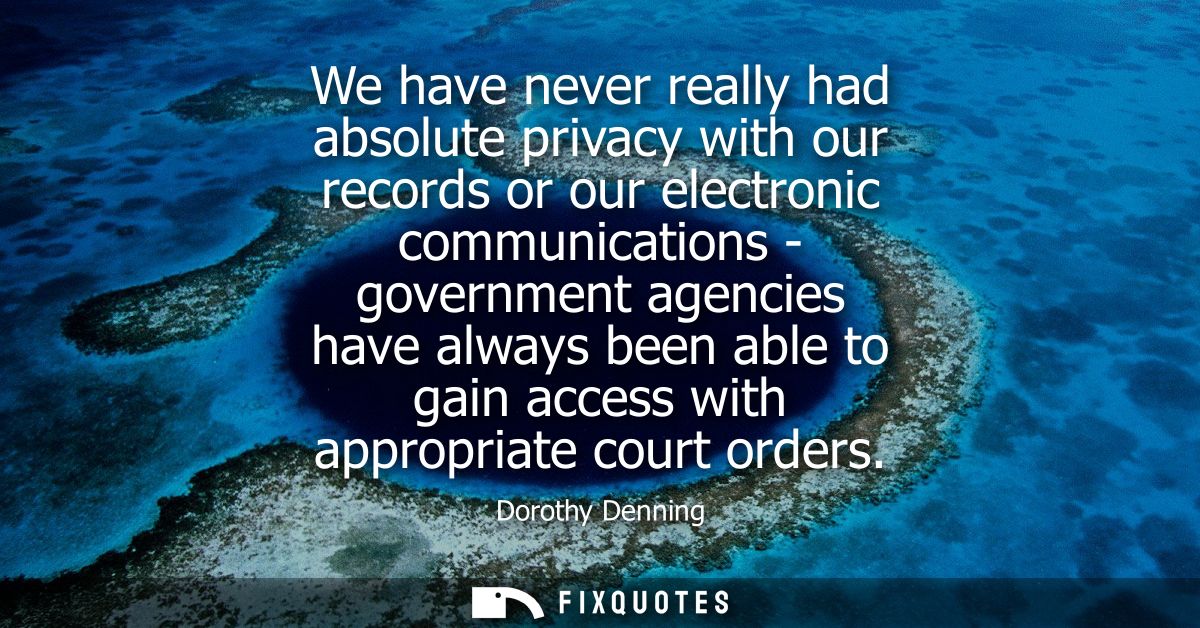 We have never really had absolute privacy with our records or our electronic communications - government agencies have a