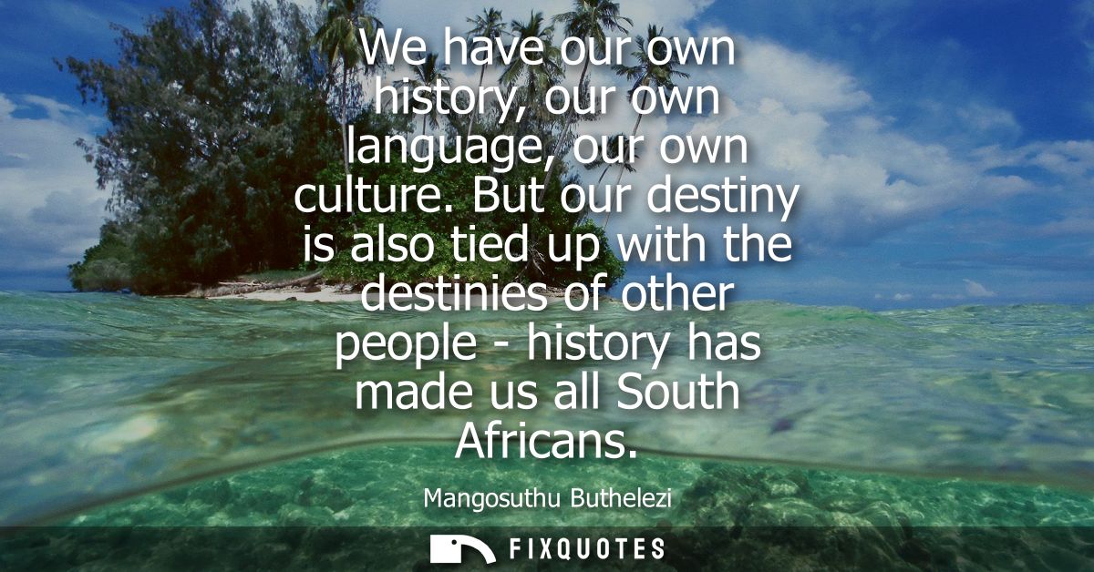 We have our own history, our own language, our own culture. But our destiny is also tied up with the destinies of other 