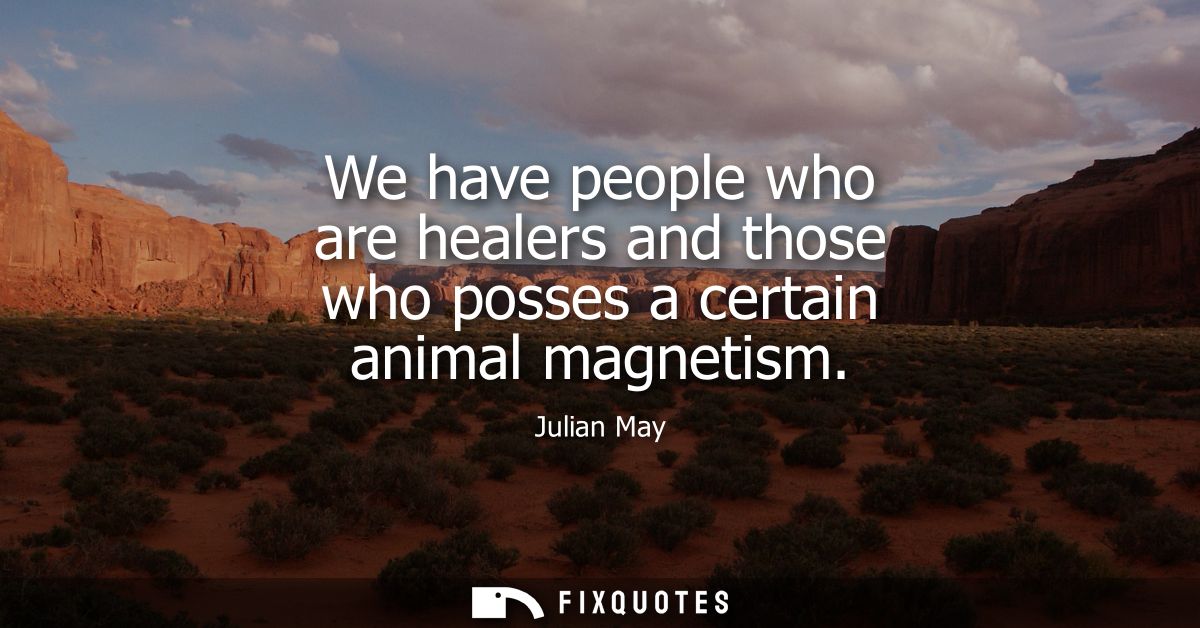 We have people who are healers and those who posses a certain animal magnetism