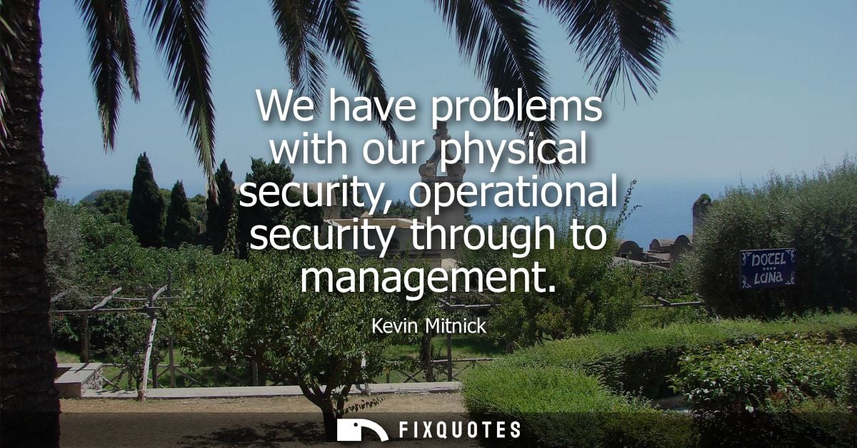 We have problems with our physical security, operational security through to management