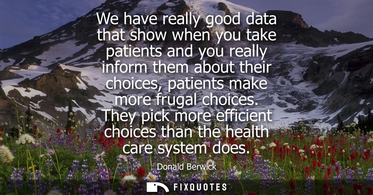 We have really good data that show when you take patients and you really inform them about their choices, patients make 