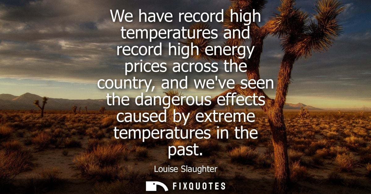We have record high temperatures and record high energy prices across the country, and weve seen the dangerous effects c