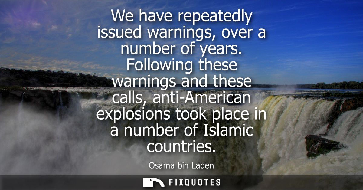 We have repeatedly issued warnings, over a number of years. Following these warnings and these calls, anti-American expl