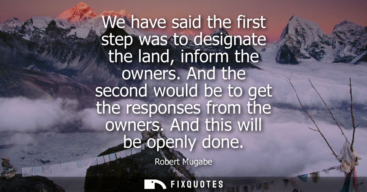 We have said the first step was to designate the land, inform the owners. And the second would be to get the responses f