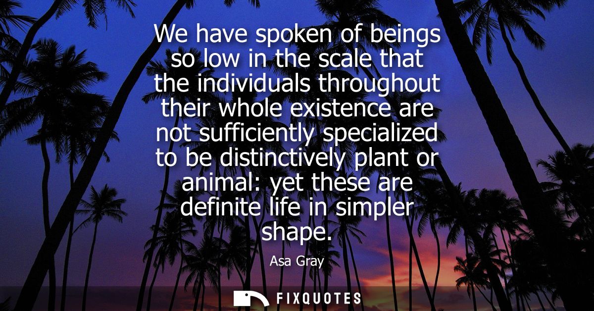 We have spoken of beings so low in the scale that the individuals throughout their whole existence are not sufficiently 