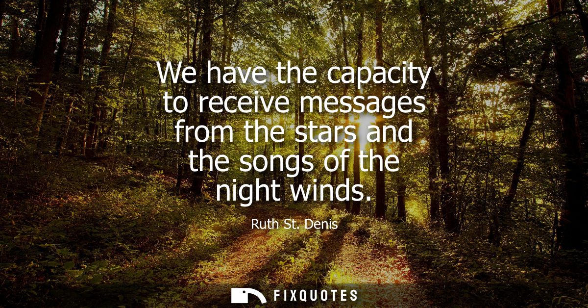 We have the capacity to receive messages from the stars and the songs of the night winds