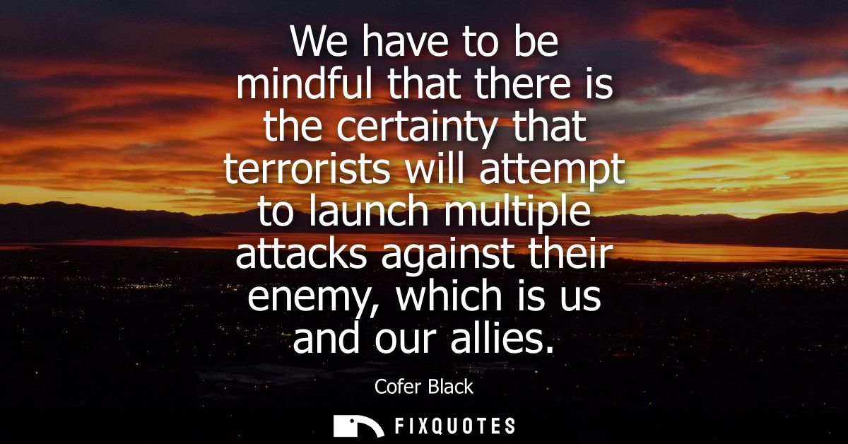 We have to be mindful that there is the certainty that terrorists will attempt to launch multiple attacks against their 