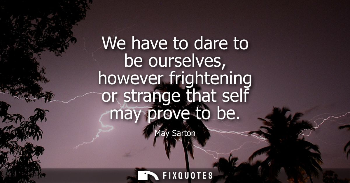 We have to dare to be ourselves, however frightening or strange that self may prove to be