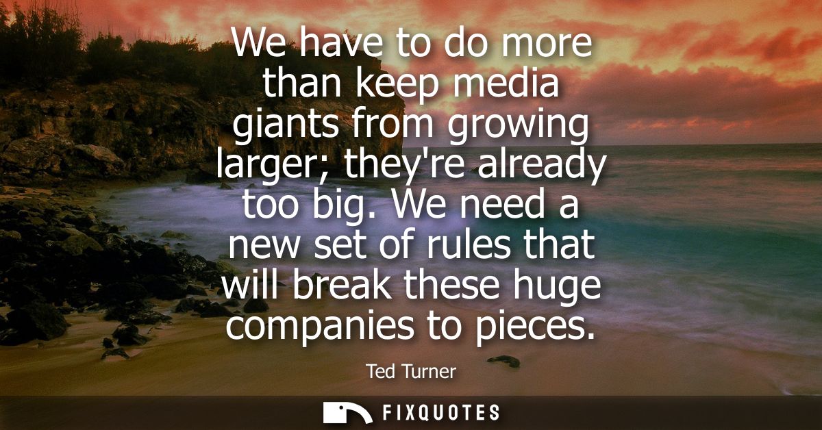 We have to do more than keep media giants from growing larger theyre already too big. We need a new set of rules that wi