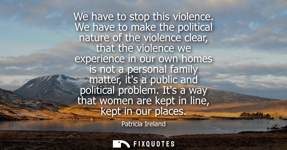 We have to stop this violence. We have to make the political nature of the violence clear, that the violence we experien